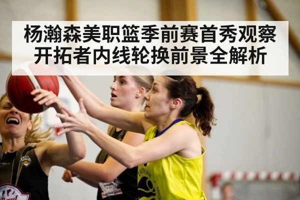 杨瀚森美职篮季前赛首秀观察开拓者内线轮换前景全解析