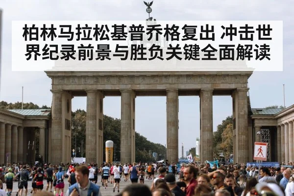 柏林马拉松基普乔格复出 冲击世界纪录前景与胜负关键全面解读
