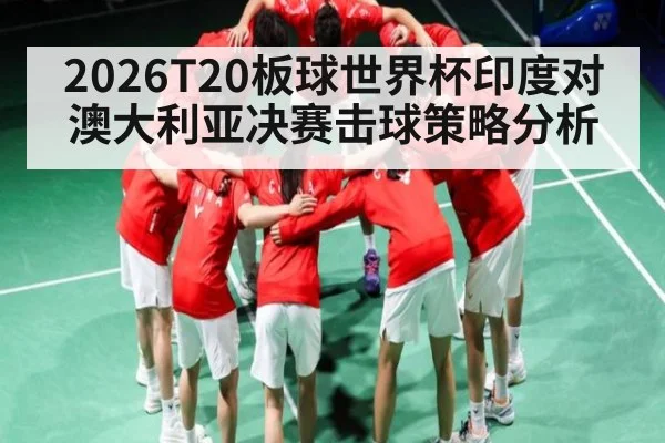 2026T20板球世界杯印度对澳大利亚决赛击球策略分析