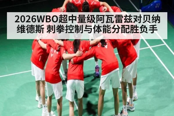 2026WBO超中量级阿瓦雷兹对贝纳维德斯 刺拳控制与体能分配胜负手